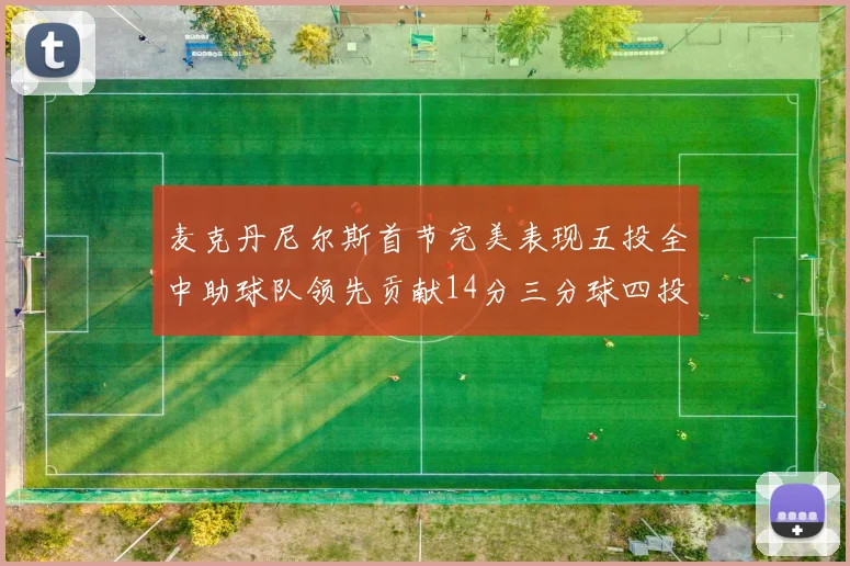 麦克丹尼尔斯首节完美表现五投全中助球队领先贡献14分三分球四投全中
