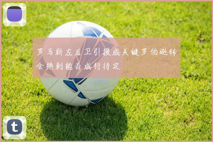 罗马新左后卫引援成关键罗伯逊转会热刺能否成行待定