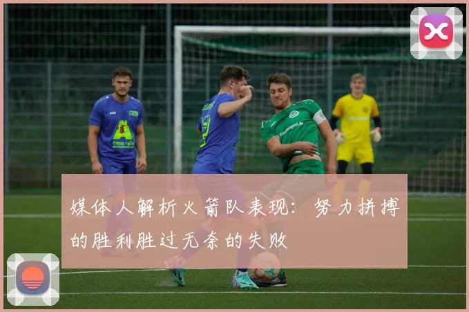 媒体人解析火箭队表现：努力拼搏的胜利胜过无奈的失败