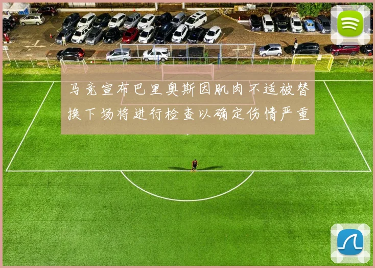 马竞宣布巴里奥斯因肌肉不适被替换下场将进行检查以确定伤情严重性