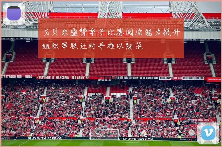 戈贝尔盛赞华子比赛阅读能力提升组织串联让对手难以防范